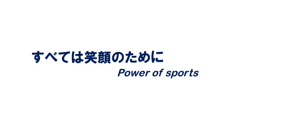 すべては笑顔のために Power of sports